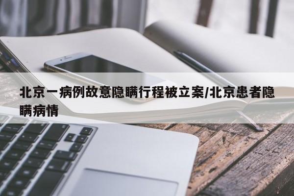 北京一病例故意隐瞒行程被立案/北京患者隐瞒病情